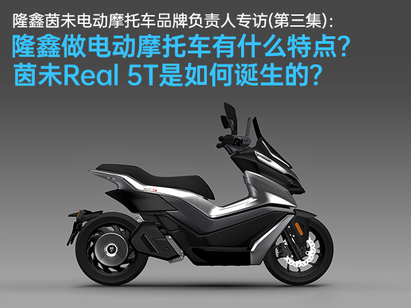 隆鑫做电动摩托车有什么特点？茵未Real 5T是如何诞生的？